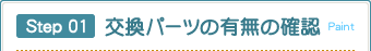Step 01 交換パーツの有無の確認