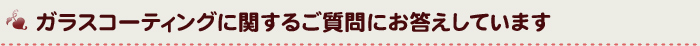 ガラスコーティングに関するご質問にお答えしています